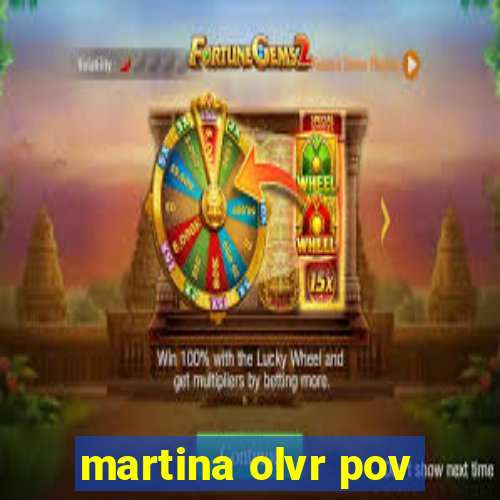 martina olvr pov